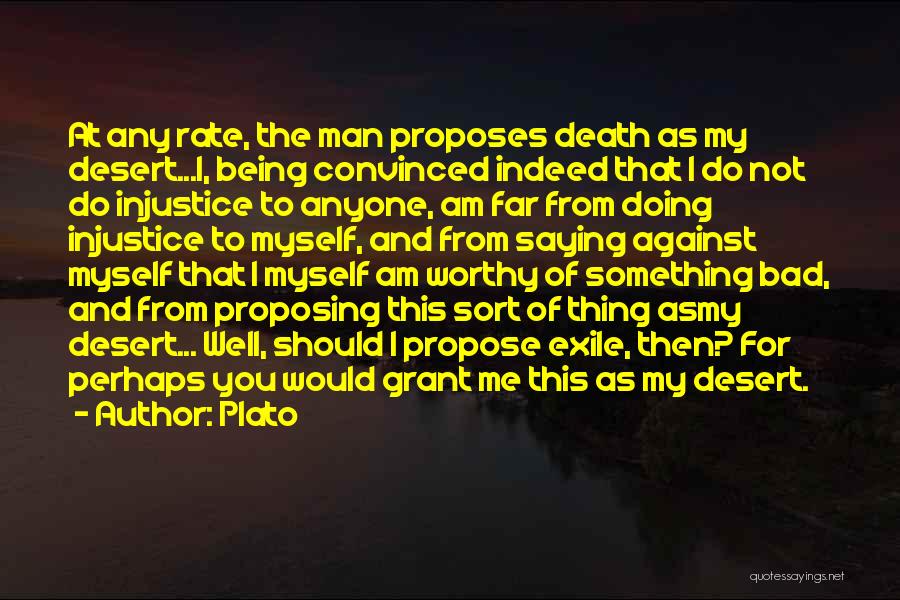 Plato Quotes: At Any Rate, The Man Proposes Death As My Desert...i, Being Convinced Indeed That I Do Not Do Injustice To