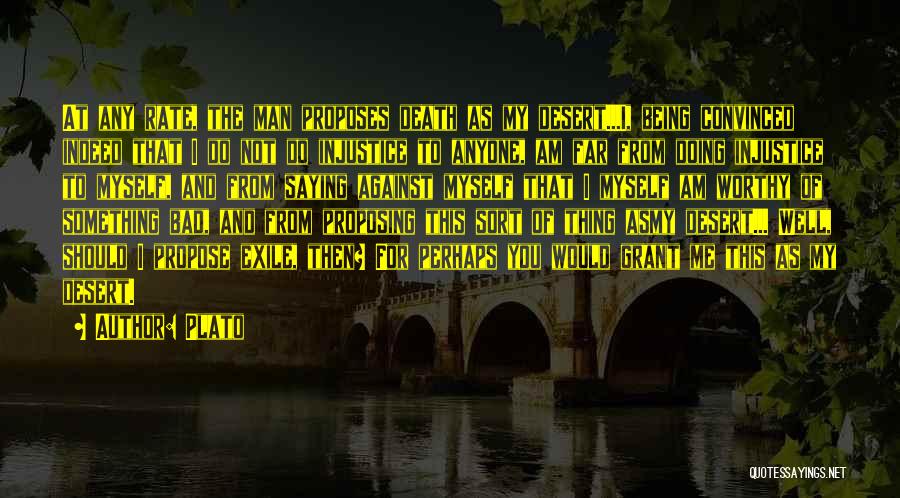 Plato Quotes: At Any Rate, The Man Proposes Death As My Desert...i, Being Convinced Indeed That I Do Not Do Injustice To