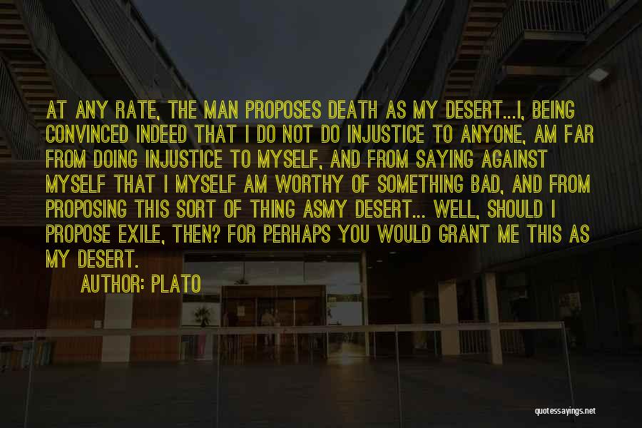 Plato Quotes: At Any Rate, The Man Proposes Death As My Desert...i, Being Convinced Indeed That I Do Not Do Injustice To