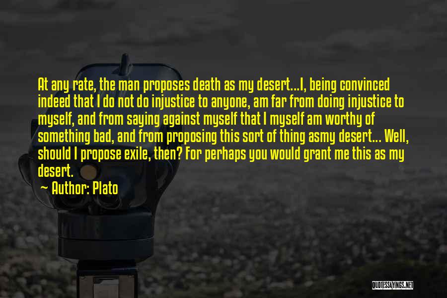 Plato Quotes: At Any Rate, The Man Proposes Death As My Desert...i, Being Convinced Indeed That I Do Not Do Injustice To