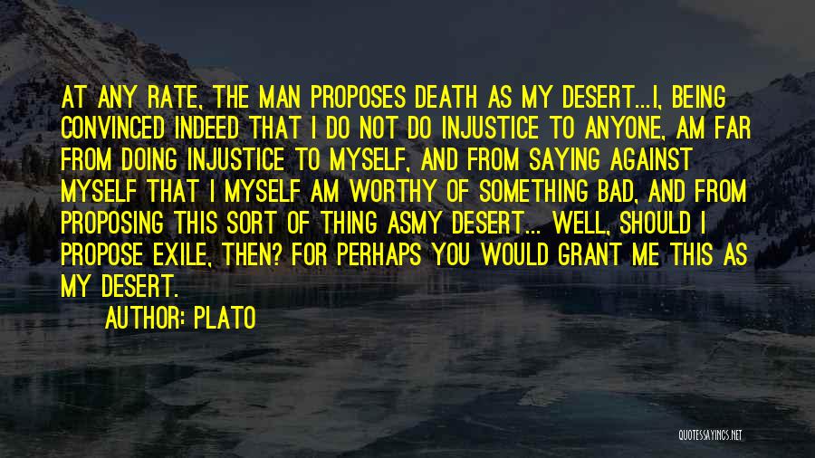 Plato Quotes: At Any Rate, The Man Proposes Death As My Desert...i, Being Convinced Indeed That I Do Not Do Injustice To