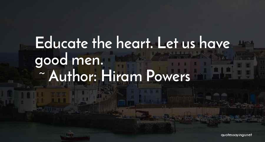 Hiram Powers Quotes: Educate The Heart. Let Us Have Good Men.