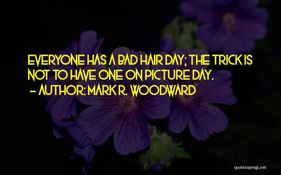 Mark R. Woodward Quotes: Everyone Has A Bad Hair Day; The Trick Is Not To Have One On Picture Day.