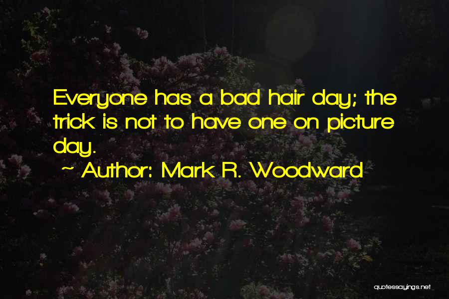 Mark R. Woodward Quotes: Everyone Has A Bad Hair Day; The Trick Is Not To Have One On Picture Day.