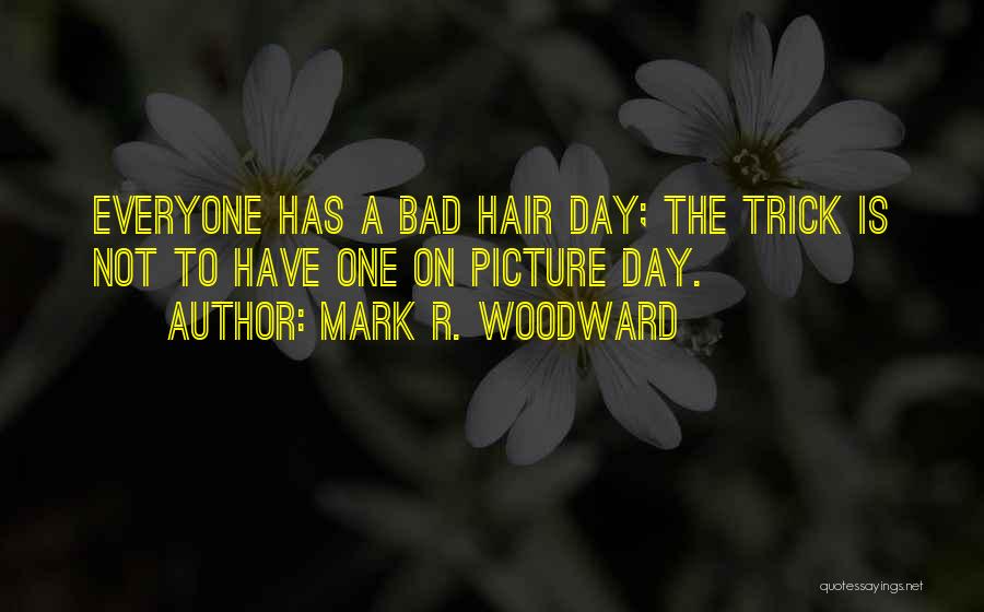 Mark R. Woodward Quotes: Everyone Has A Bad Hair Day; The Trick Is Not To Have One On Picture Day.