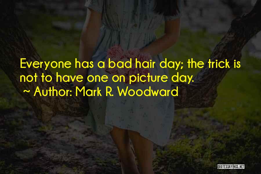 Mark R. Woodward Quotes: Everyone Has A Bad Hair Day; The Trick Is Not To Have One On Picture Day.