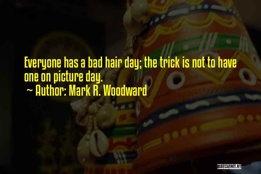 Mark R. Woodward Quotes: Everyone Has A Bad Hair Day; The Trick Is Not To Have One On Picture Day.