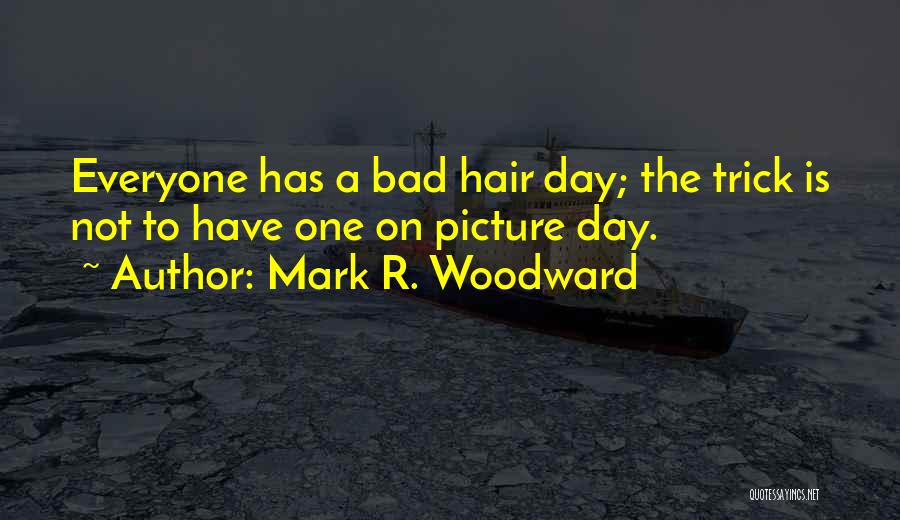 Mark R. Woodward Quotes: Everyone Has A Bad Hair Day; The Trick Is Not To Have One On Picture Day.