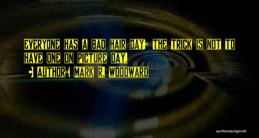 Mark R. Woodward Quotes: Everyone Has A Bad Hair Day; The Trick Is Not To Have One On Picture Day.