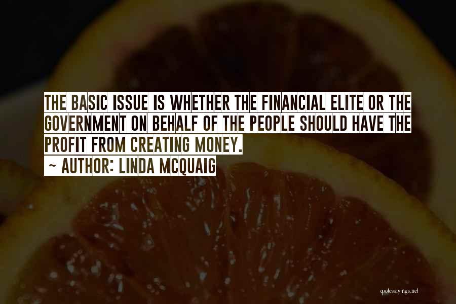 Linda McQuaig Quotes: The Basic Issue Is Whether The Financial Elite Or The Government On Behalf Of The People Should Have The Profit