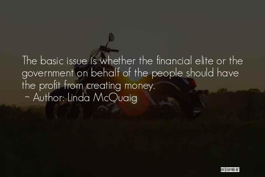 Linda McQuaig Quotes: The Basic Issue Is Whether The Financial Elite Or The Government On Behalf Of The People Should Have The Profit