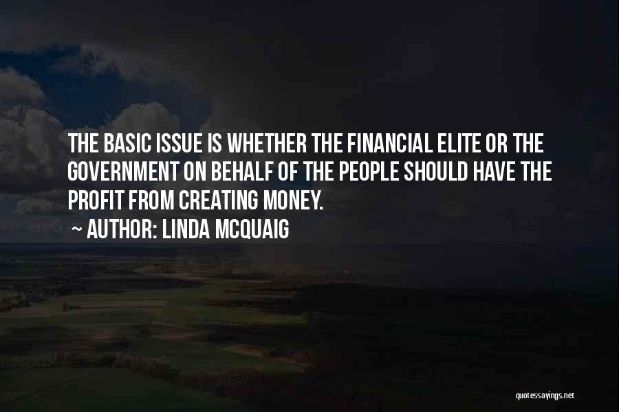 Linda McQuaig Quotes: The Basic Issue Is Whether The Financial Elite Or The Government On Behalf Of The People Should Have The Profit