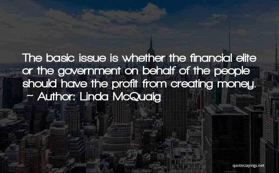 Linda McQuaig Quotes: The Basic Issue Is Whether The Financial Elite Or The Government On Behalf Of The People Should Have The Profit