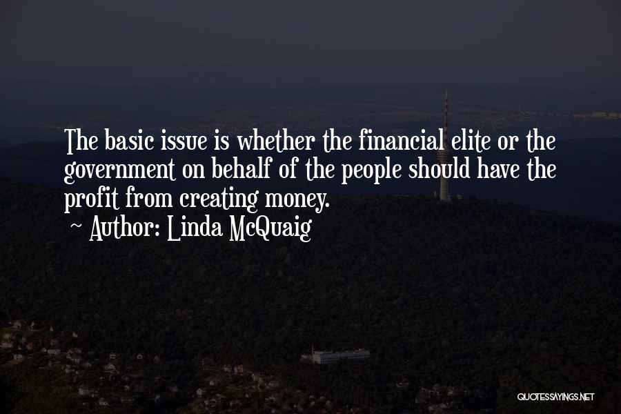 Linda McQuaig Quotes: The Basic Issue Is Whether The Financial Elite Or The Government On Behalf Of The People Should Have The Profit