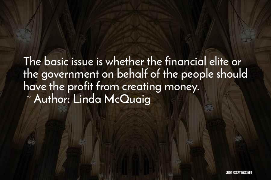 Linda McQuaig Quotes: The Basic Issue Is Whether The Financial Elite Or The Government On Behalf Of The People Should Have The Profit