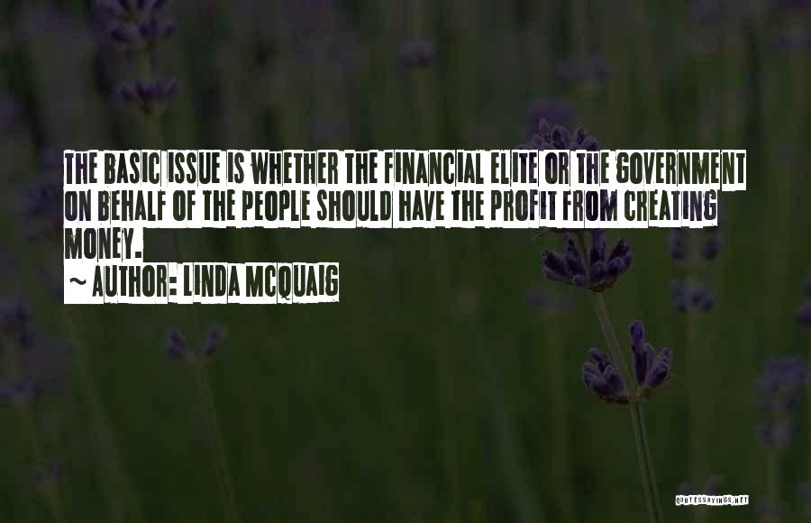 Linda McQuaig Quotes: The Basic Issue Is Whether The Financial Elite Or The Government On Behalf Of The People Should Have The Profit