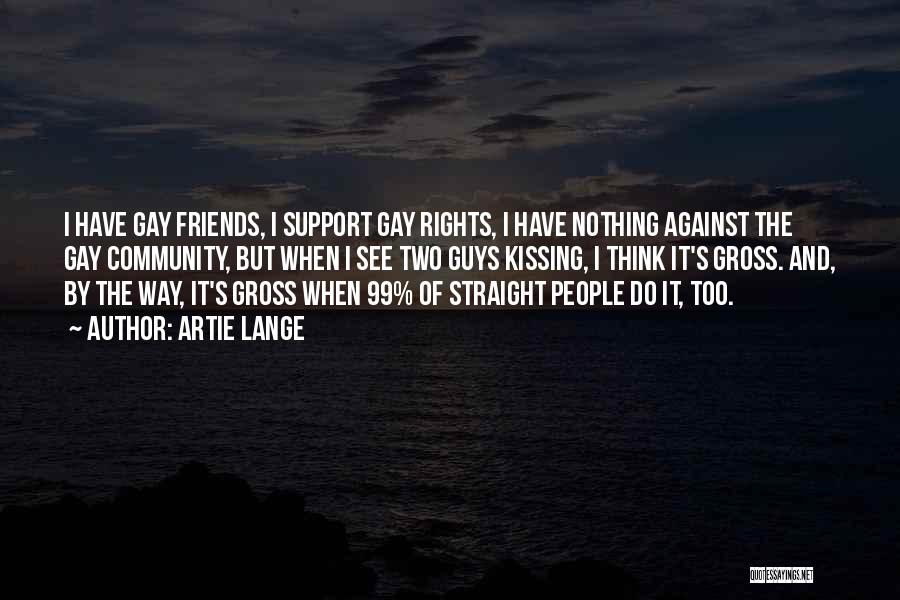 Artie Lange Quotes: I Have Gay Friends, I Support Gay Rights, I Have Nothing Against The Gay Community, But When I See Two