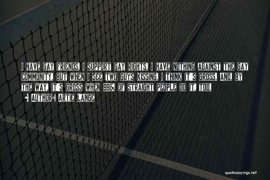 Artie Lange Quotes: I Have Gay Friends, I Support Gay Rights, I Have Nothing Against The Gay Community, But When I See Two