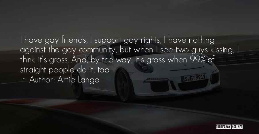 Artie Lange Quotes: I Have Gay Friends, I Support Gay Rights, I Have Nothing Against The Gay Community, But When I See Two