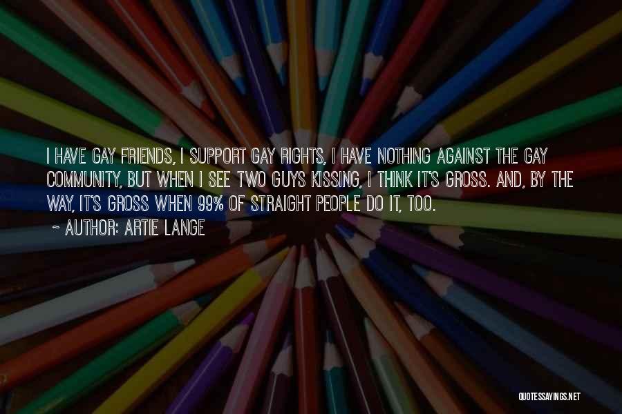 Artie Lange Quotes: I Have Gay Friends, I Support Gay Rights, I Have Nothing Against The Gay Community, But When I See Two