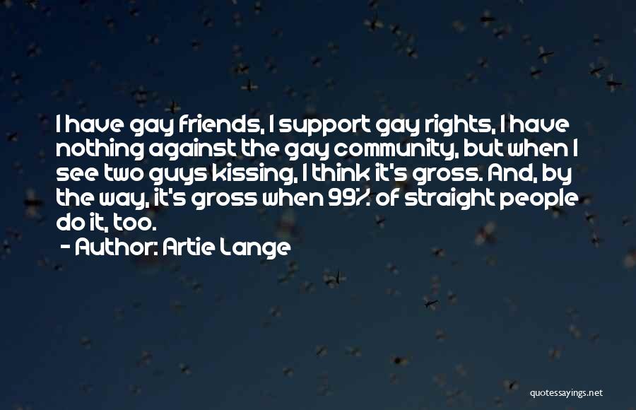 Artie Lange Quotes: I Have Gay Friends, I Support Gay Rights, I Have Nothing Against The Gay Community, But When I See Two