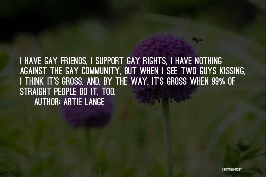 Artie Lange Quotes: I Have Gay Friends, I Support Gay Rights, I Have Nothing Against The Gay Community, But When I See Two