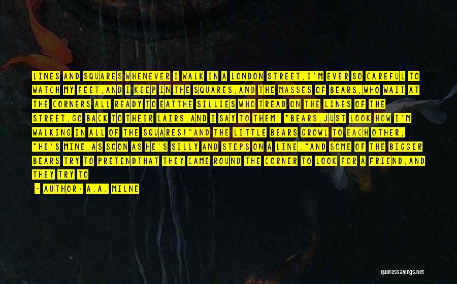 A.A. Milne Quotes: Lines And Squares Whenever I Walk In A London Street,i'm Ever So Careful To Watch My Feet;and I Keep In