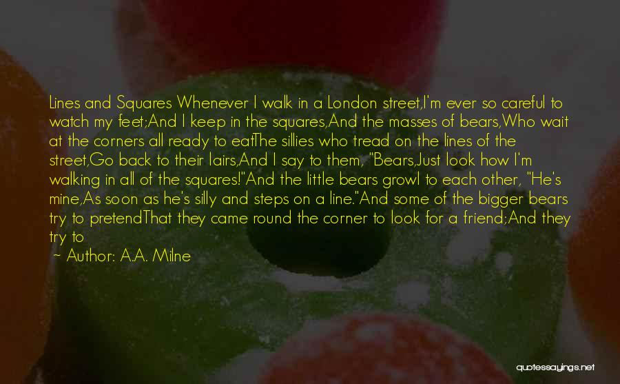 A.A. Milne Quotes: Lines And Squares Whenever I Walk In A London Street,i'm Ever So Careful To Watch My Feet;and I Keep In