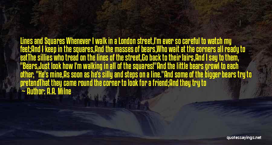 A.A. Milne Quotes: Lines And Squares Whenever I Walk In A London Street,i'm Ever So Careful To Watch My Feet;and I Keep In