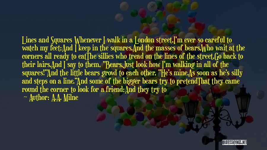 A.A. Milne Quotes: Lines And Squares Whenever I Walk In A London Street,i'm Ever So Careful To Watch My Feet;and I Keep In