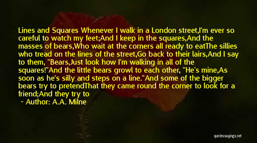 A.A. Milne Quotes: Lines And Squares Whenever I Walk In A London Street,i'm Ever So Careful To Watch My Feet;and I Keep In