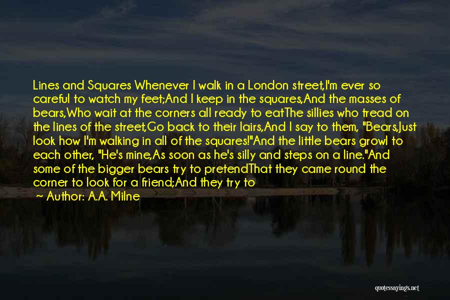 A.A. Milne Quotes: Lines And Squares Whenever I Walk In A London Street,i'm Ever So Careful To Watch My Feet;and I Keep In