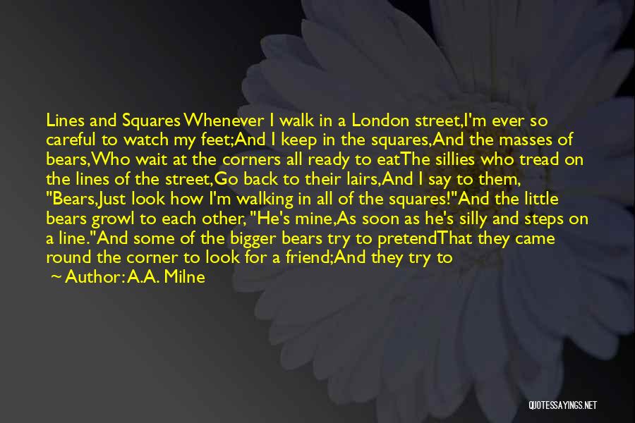 A.A. Milne Quotes: Lines And Squares Whenever I Walk In A London Street,i'm Ever So Careful To Watch My Feet;and I Keep In