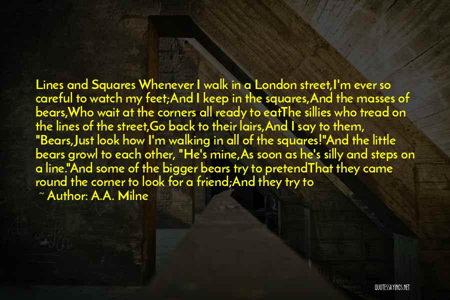 A.A. Milne Quotes: Lines And Squares Whenever I Walk In A London Street,i'm Ever So Careful To Watch My Feet;and I Keep In