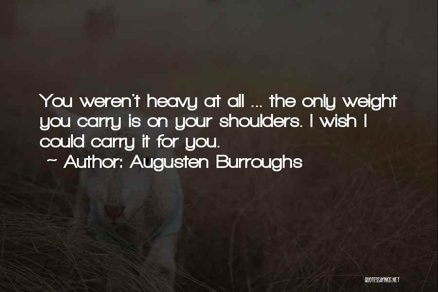 Augusten Burroughs Quotes: You Weren't Heavy At All ... The Only Weight You Carry Is On Your Shoulders. I Wish I Could Carry