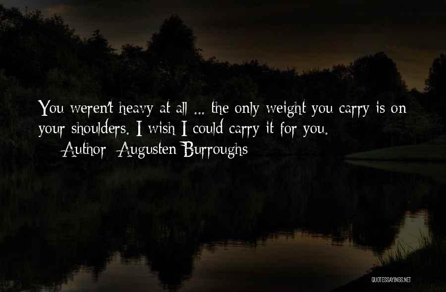 Augusten Burroughs Quotes: You Weren't Heavy At All ... The Only Weight You Carry Is On Your Shoulders. I Wish I Could Carry