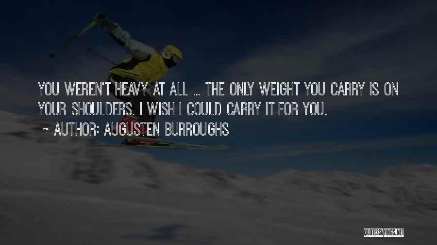 Augusten Burroughs Quotes: You Weren't Heavy At All ... The Only Weight You Carry Is On Your Shoulders. I Wish I Could Carry
