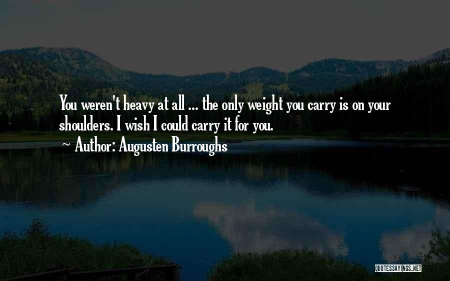 Augusten Burroughs Quotes: You Weren't Heavy At All ... The Only Weight You Carry Is On Your Shoulders. I Wish I Could Carry