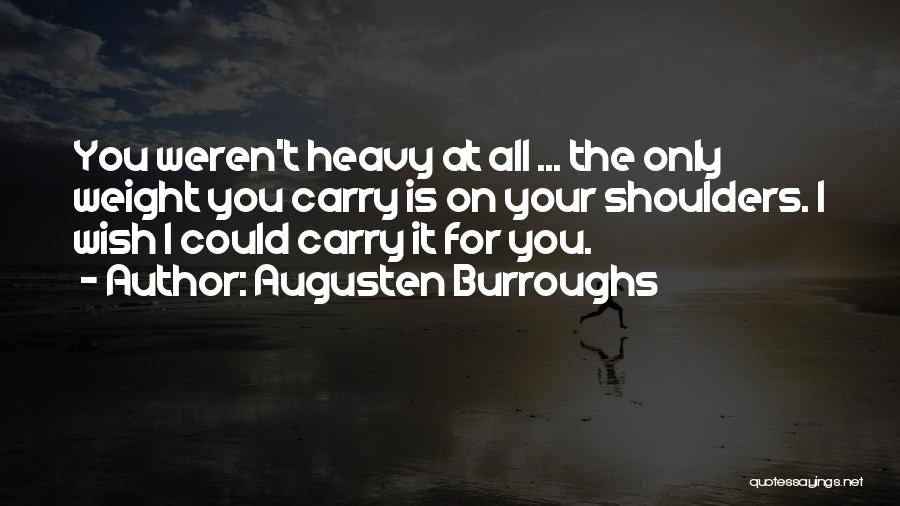 Augusten Burroughs Quotes: You Weren't Heavy At All ... The Only Weight You Carry Is On Your Shoulders. I Wish I Could Carry