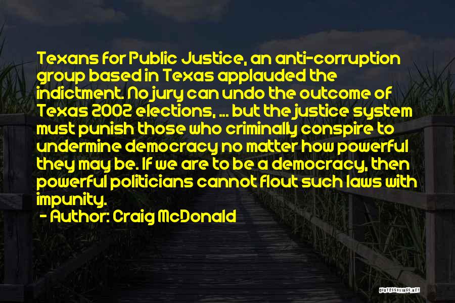 Craig McDonald Quotes: Texans For Public Justice, An Anti-corruption Group Based In Texas Applauded The Indictment. No Jury Can Undo The Outcome Of