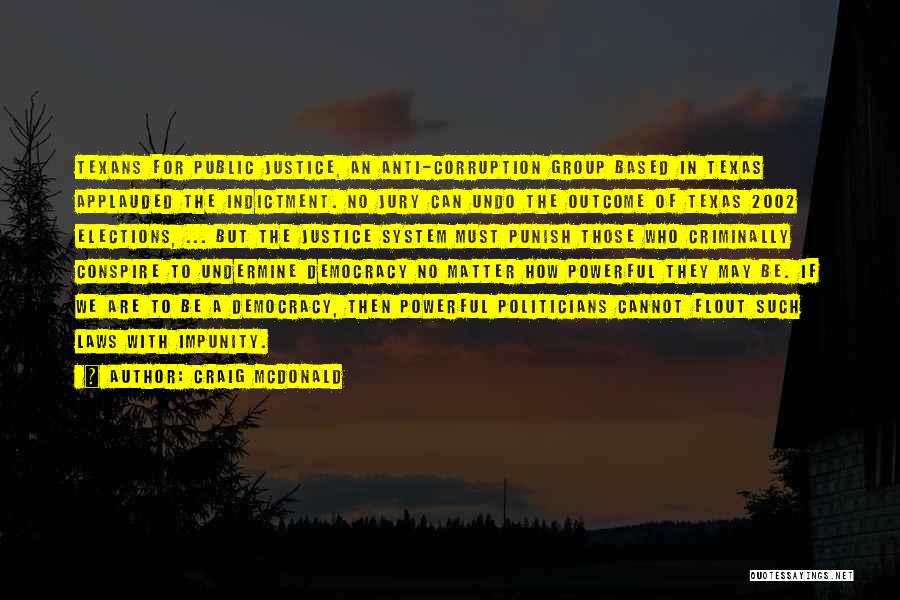 Craig McDonald Quotes: Texans For Public Justice, An Anti-corruption Group Based In Texas Applauded The Indictment. No Jury Can Undo The Outcome Of