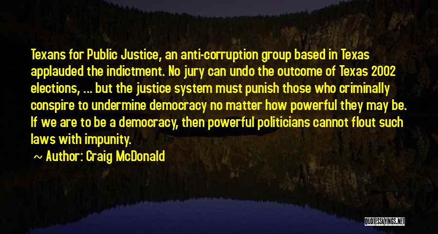 Craig McDonald Quotes: Texans For Public Justice, An Anti-corruption Group Based In Texas Applauded The Indictment. No Jury Can Undo The Outcome Of