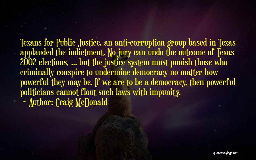 Craig McDonald Quotes: Texans For Public Justice, An Anti-corruption Group Based In Texas Applauded The Indictment. No Jury Can Undo The Outcome Of