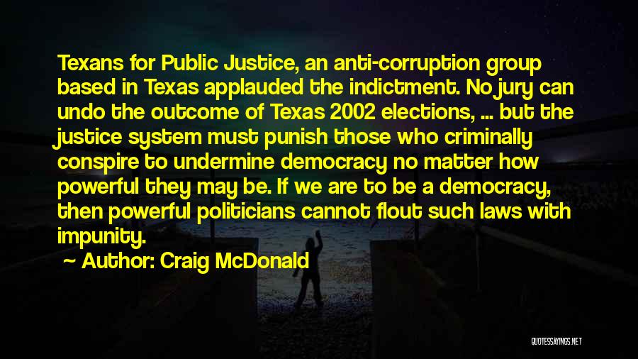 Craig McDonald Quotes: Texans For Public Justice, An Anti-corruption Group Based In Texas Applauded The Indictment. No Jury Can Undo The Outcome Of