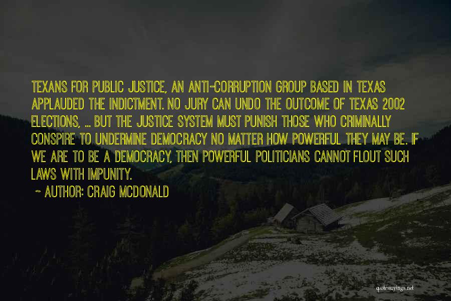 Craig McDonald Quotes: Texans For Public Justice, An Anti-corruption Group Based In Texas Applauded The Indictment. No Jury Can Undo The Outcome Of