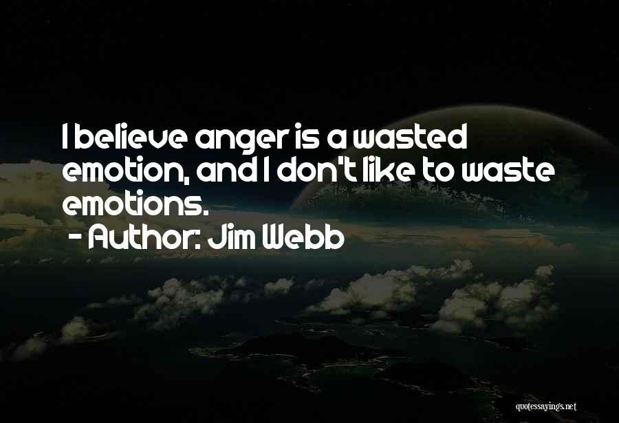 Jim Webb Quotes: I Believe Anger Is A Wasted Emotion, And I Don't Like To Waste Emotions.