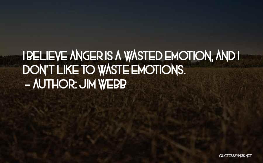 Jim Webb Quotes: I Believe Anger Is A Wasted Emotion, And I Don't Like To Waste Emotions.