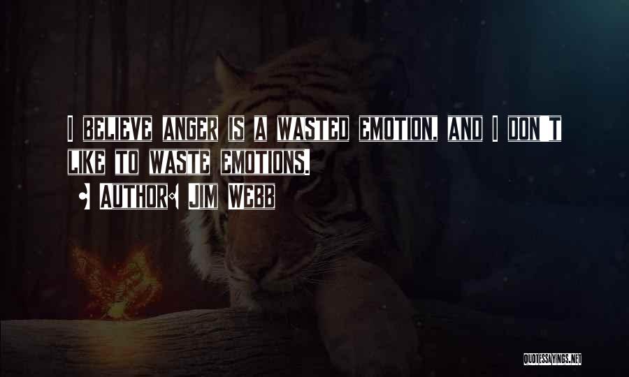 Jim Webb Quotes: I Believe Anger Is A Wasted Emotion, And I Don't Like To Waste Emotions.