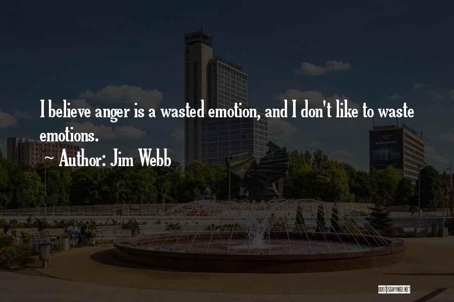 Jim Webb Quotes: I Believe Anger Is A Wasted Emotion, And I Don't Like To Waste Emotions.