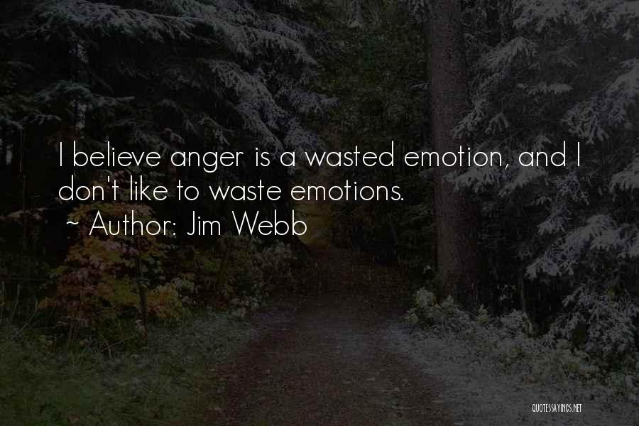 Jim Webb Quotes: I Believe Anger Is A Wasted Emotion, And I Don't Like To Waste Emotions.